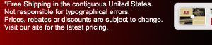 Not responsible for typographical errors. Free Shipping in the contiguous United States. Prices, rebates or discounts are subject to change. Visit our site for the latest pricing.

