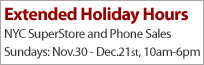 NYC SuperStore Extended Holiday Hours Sundays Nov. 30th - Dec. 21st 10:00am - 6:00pm New Year�s Day 10am � 5pm
