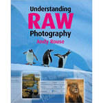 Sterling Publishing Book: Understanding RAW Photography by Andy Rouse
