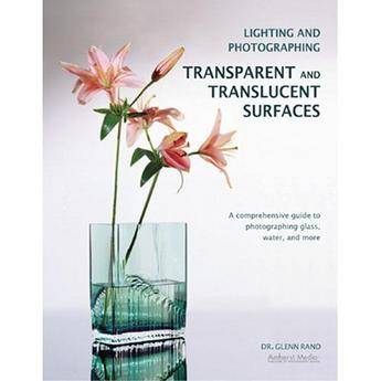 Amherst Media Book: Lighting and Photographing Transparent and Translucent Surfaces by Glenn Rand