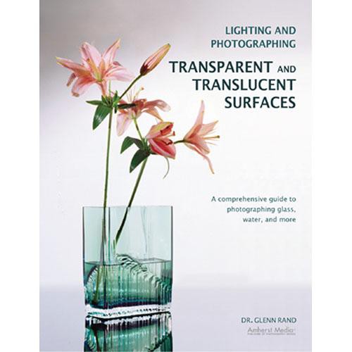 Amherst Media Book: Lighting and Photographing Transparent and Translucent Surfaces by Glenn Rand