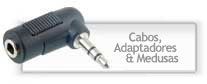 Cabos, Adaptadores & Medusas