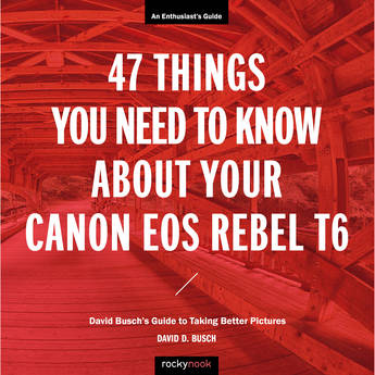 Rocky Nook 47 Things You Need to Know About Your Canon EOS Rebel T6: David Busch's Guide to Taking Better Pictures