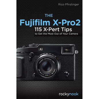Rocky Nook The Fujifilm X-Pro2: 115 X-Pert Tips to Get the Most Out of Your Camera