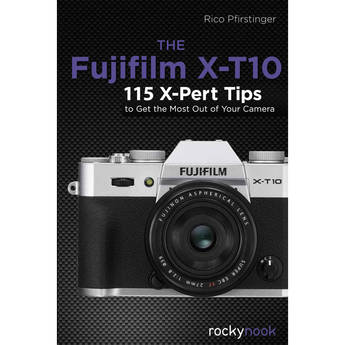 Rocky Nook The Fujifilm X-T10: 115 X-Pert Tips to Get the Most Out of Your Camera