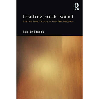 Focal Press Leading with Sound: Proactive Sound Practices in Video Game Development