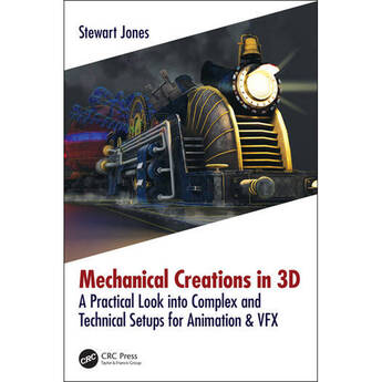 Focal Press Mechanical Creations in 3D: A Practical Look into Complex and Technical Setups for Animation and VFX