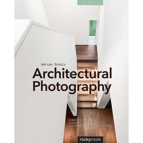 Adrian Schulz Architectural Photography: Composition, Capture, and Digital Image Processing (3rd Edition)