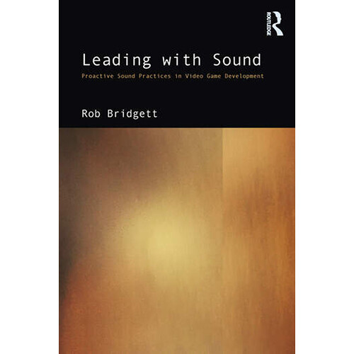 Focal Press Leading with Sound: Proactive Sound Practices in Video Game Development