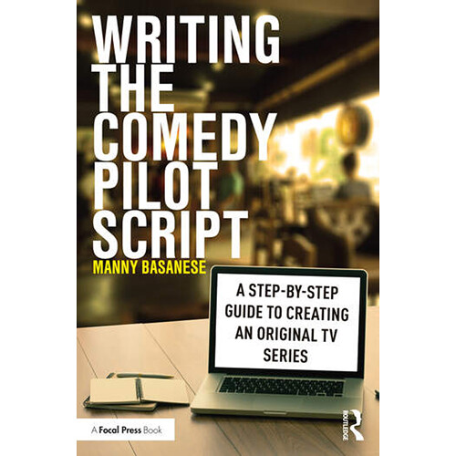 Focal Press Writing the Comedy Pilot Script: A Step-by-Step Guide to Creating an Original TV Series