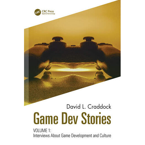 Focal Press Game Dev Stories Volume 1: Interviews About Game Development and Culture