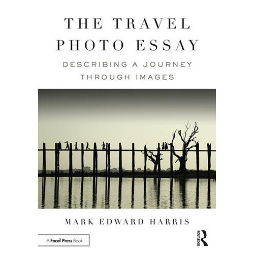 Focal Press The Travel Photo Essay: Describing a Journey Through Images