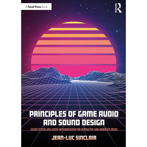 Focal Press Principles of Game Audio and Sound Design: Sound Design and Audio Implementation for Interactive and Immersive Media