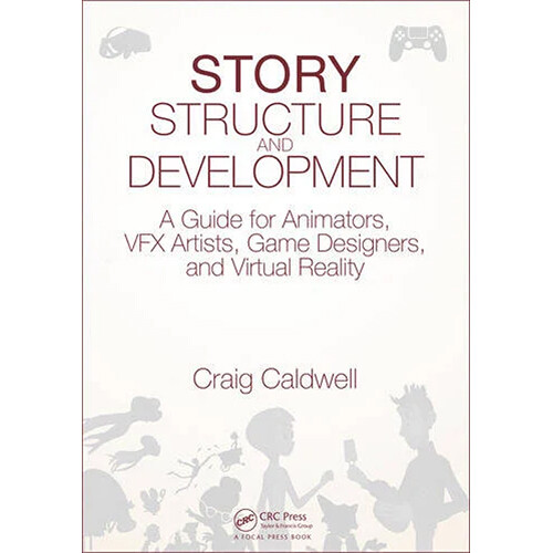 Focal Press Story Structure and Development: A Guide for Animators, VFX Artists, Game Designers, and Virtual Reality