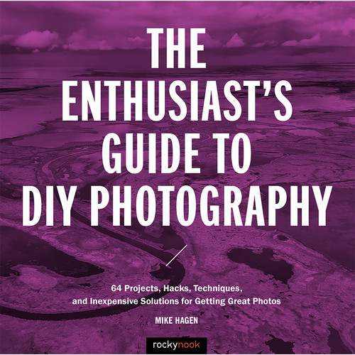 Rocky Nook The Enthusiast's Guide to DIY Photography: 64 Projects, Hacks, Techniques and Inexpensive Solutions for Getting Great Photos